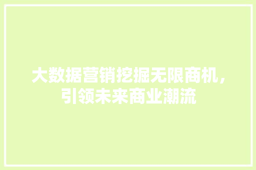 大数据营销挖掘无限商机，引领未来商业潮流  第1张