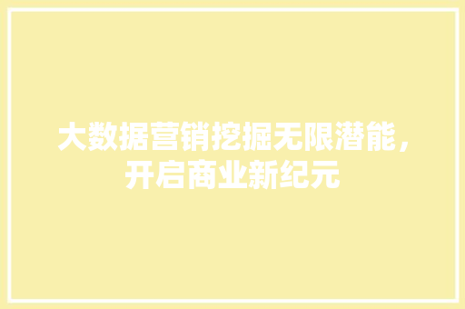 大数据营销挖掘无限潜能，开启商业新纪元