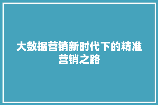 大数据营销新时代下的精准营销之路