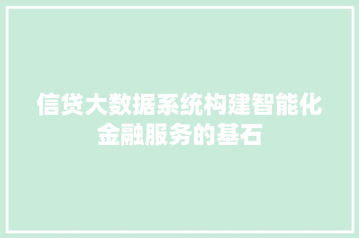 信贷大数据系统构建智能化金融服务的基石
