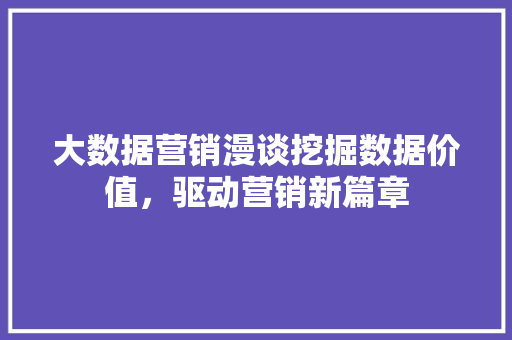 大数据营销漫谈挖掘数据价值，驱动营销新篇章  第1张