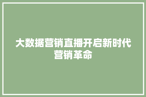 大数据营销直播开启新时代营销革命  第1张