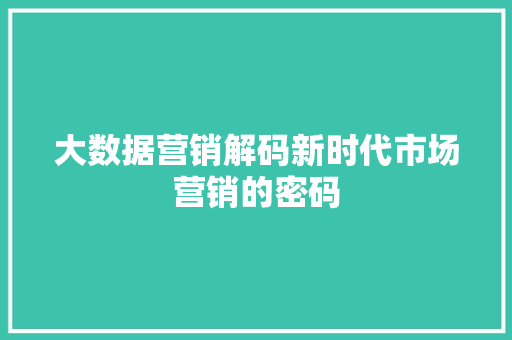 大数据营销解码新时代市场营销的密码  第1张