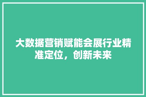 大数据营销赋能会展行业精准定位，创新未来  第1张