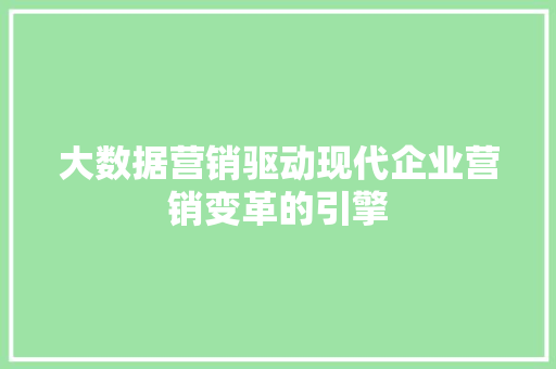 大数据营销驱动现代企业营销变革的引擎