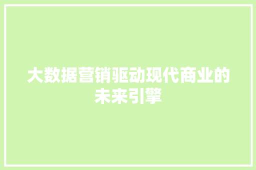 大数据营销驱动现代商业的未来引擎  第1张