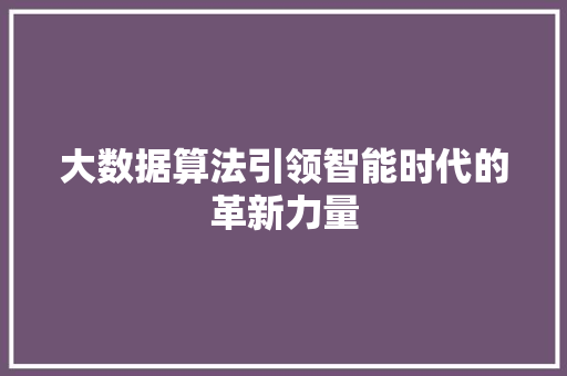 大数据算法引领智能时代的革新力量