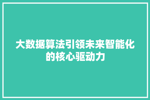 大数据算法引领未来智能化的核心驱动力  第1张
