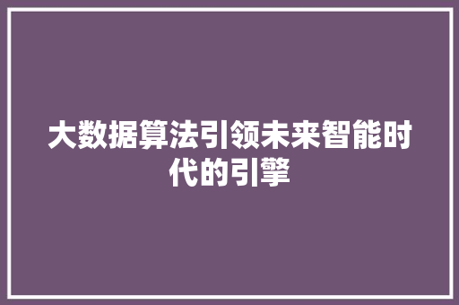 大数据算法引领未来智能时代的引擎