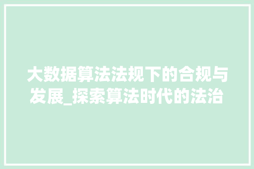 大数据算法法规下的合规与发展_探索算法时代的法治之路