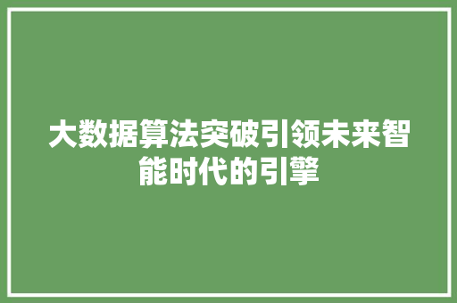 大数据算法突破引领未来智能时代的引擎  第1张