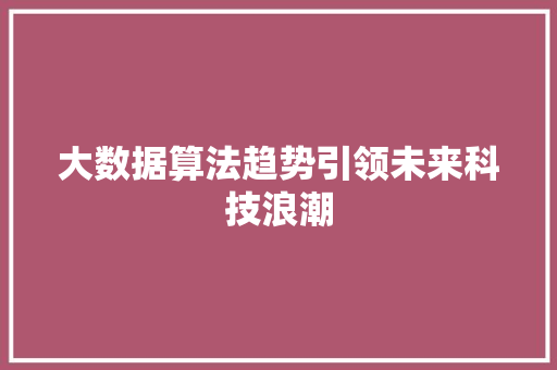 大数据算法趋势引领未来科技浪潮