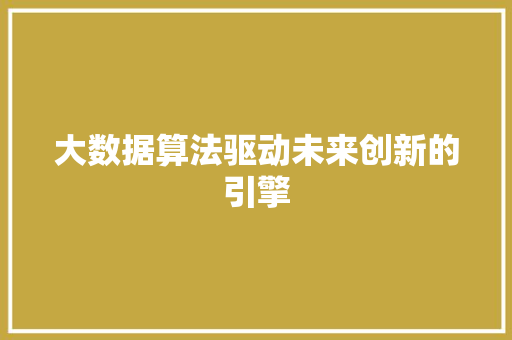 大数据算法驱动未来创新的引擎  第1张