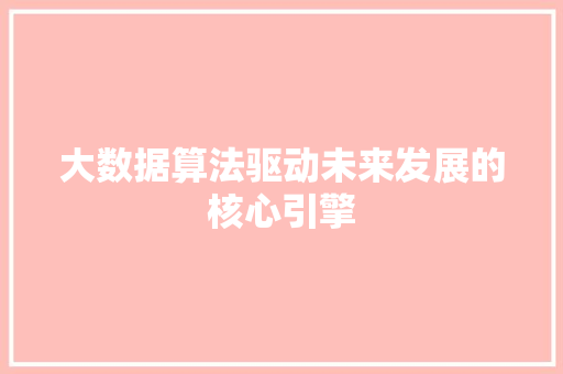 大数据算法驱动未来发展的核心引擎  第1张