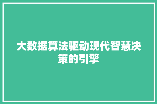 大数据算法驱动现代智慧决策的引擎