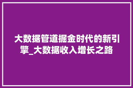 大数据管道掘金时代的新引擎_大数据收入增长之路