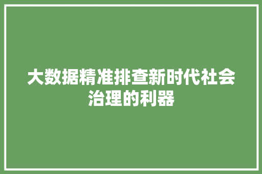 大数据精准排查新时代社会治理的利器  第1张
