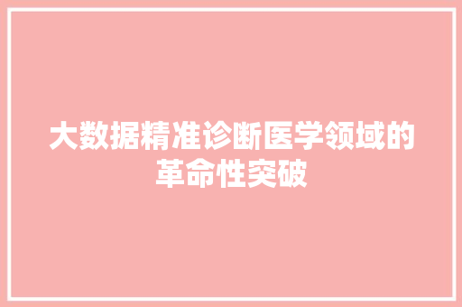 大数据精准诊断医学领域的革命性突破  第1张