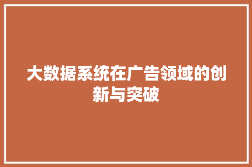 大数据系统在广告领域的创新与突破  第1张