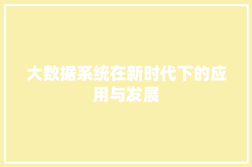 大数据系统在新时代下的应用与发展  第1张