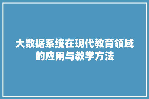 大数据系统在现代教育领域的应用与教学方法  第1张