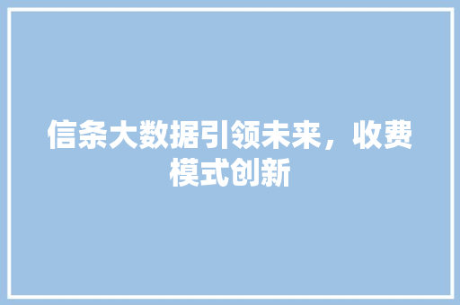 信条大数据引领未来，收费模式创新  第1张