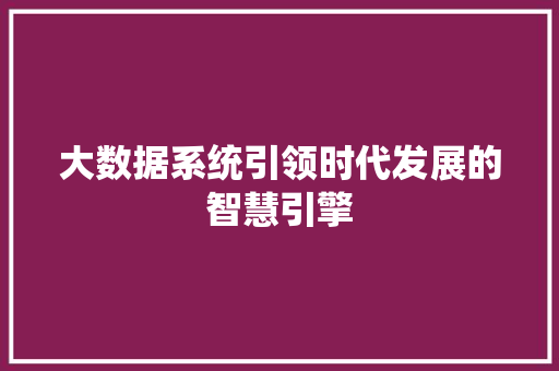 大数据系统引领时代发展的智慧引擎  第1张