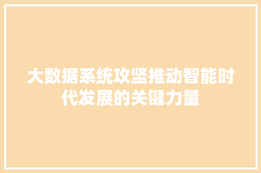 大数据系统攻坚推动智能时代发展的关键力量