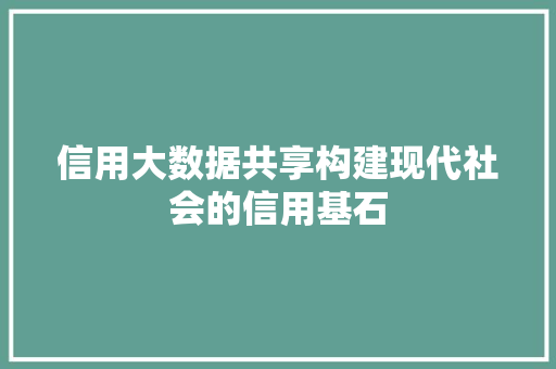 信用大数据共享构建现代社会的信用基石  第1张