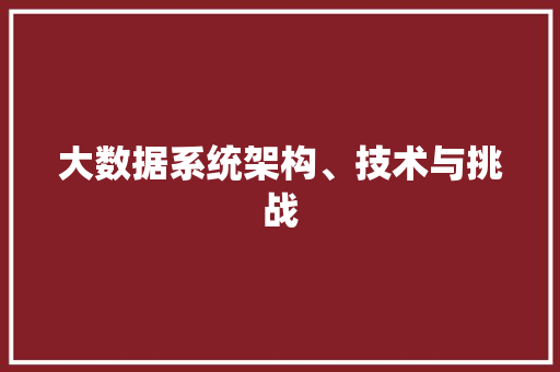 大数据系统架构、技术与挑战  第1张