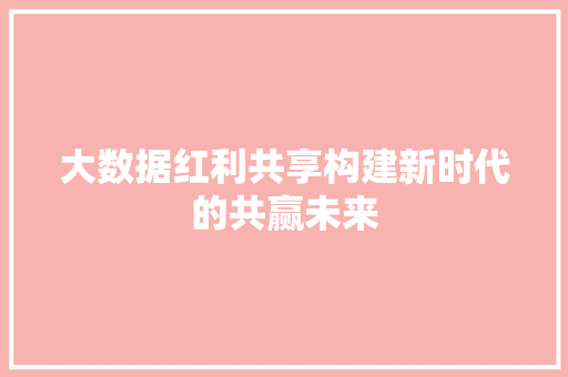 大数据红利共享构建新时代的共赢未来