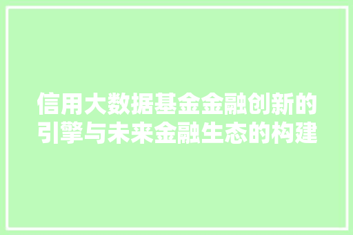 信用大数据基金金融创新的引擎与未来金融生态的构建  第1张
