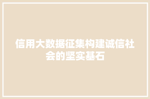 信用大数据征集构建诚信社会的坚实基石  第1张