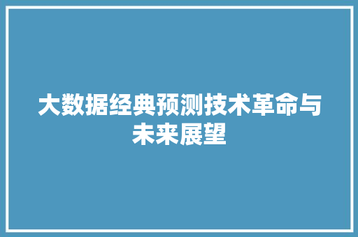 大数据经典预测技术革命与未来展望  第1张