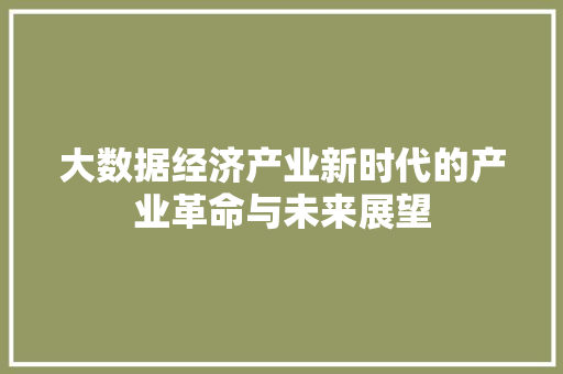 大数据经济产业新时代的产业革命与未来展望  第1张