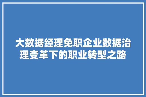 大数据经理免职企业数据治理变革下的职业转型之路