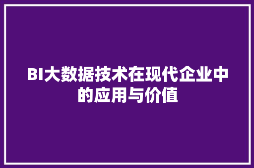 BI大数据技术在现代企业中的应用与价值