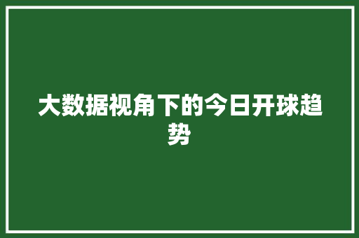 大数据视角下的今日开球趋势  第1张