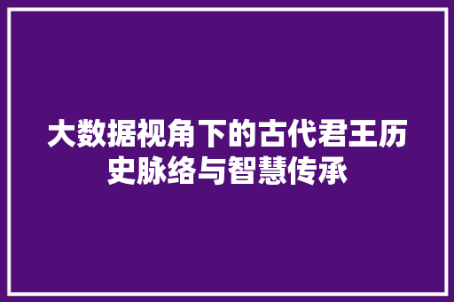 大数据视角下的古代君王历史脉络与智慧传承