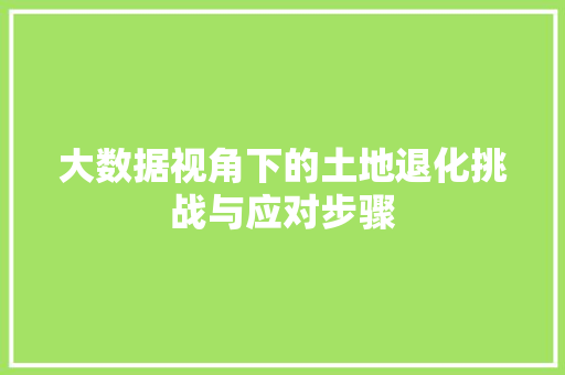 大数据视角下的土地退化挑战与应对步骤  第1张