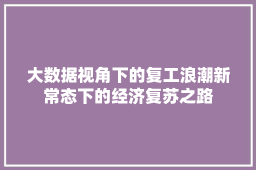 大数据视角下的复工浪潮新常态下的经济复苏之路