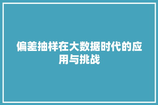 偏差抽样在大数据时代的应用与挑战  第1张