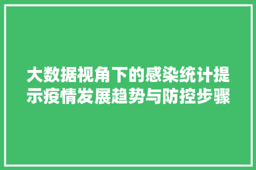 大数据视角下的感染统计提示疫情发展趋势与防控步骤  第1张