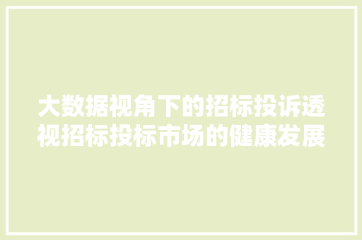 大数据视角下的招标投诉透视招标投标市场的健康发展