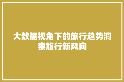 大数据视角下的旅行趋势洞察旅行新风向