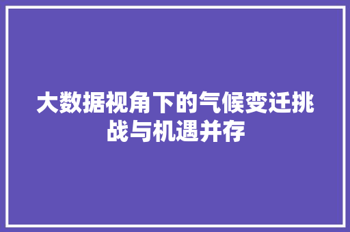 大数据视角下的气候变迁挑战与机遇并存