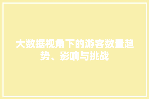 大数据视角下的游客数量趋势、影响与挑战  第1张