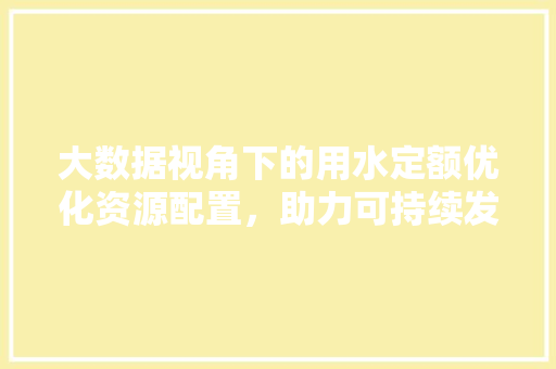 大数据视角下的用水定额优化资源配置，助力可持续发展