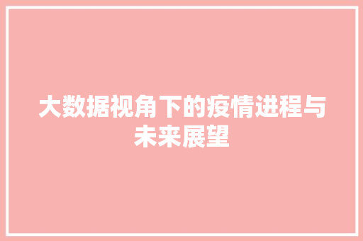 大数据视角下的疫情进程与未来展望