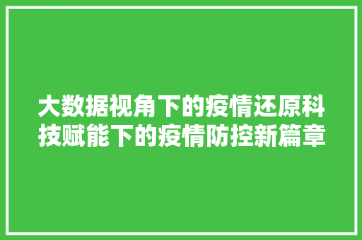大数据视角下的疫情还原科技赋能下的疫情防控新篇章  第1张